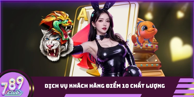 Dịch vụ khách hàng điểm 10 chất lượng 789Club
