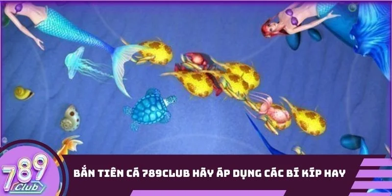 Bắn Tiên Cá 789Club nên áp dụng các bí kíp từ cao thủ