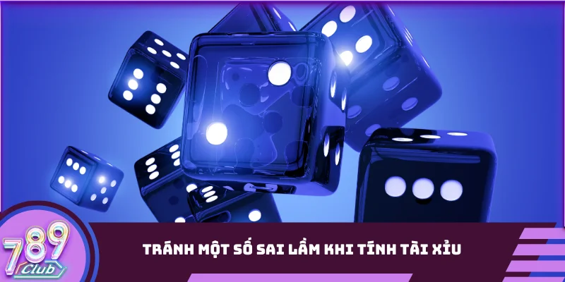 Tránh một số sai lầm khi tính Tài Xỉu