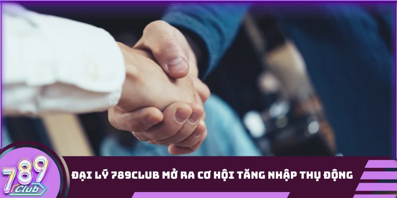 Đại lý 789club mở ra cơ hội tăng nhập thụ động