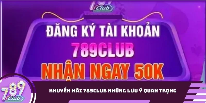 Khuyến mãi 789Club những lưu ý quan trọng