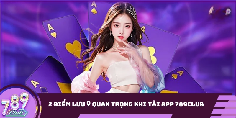 2 điểm lưu ý quan trọng khi tải app 789club